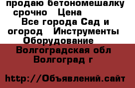 продаю бетономешалку  срочно › Цена ­ 40 000 - Все города Сад и огород » Инструменты. Оборудование   . Волгоградская обл.,Волгоград г.